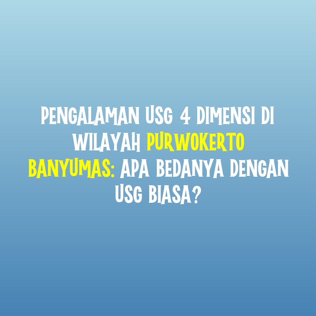 Pengalaman USG 4 Dimensi di Wilayah Purwokerto Banyumas: Apa Bedanya dengan USG Biasa?